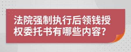 法院强制执行后领钱授权委托书有哪些内容？