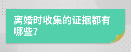 离婚时收集的证据都有哪些？