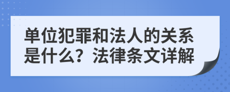 单位犯罪和法人的关系是什么？法律条文详解