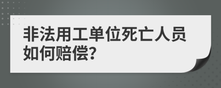 非法用工单位死亡人员如何赔偿？