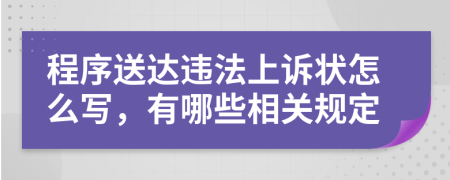 程序送达违法上诉状怎么写，有哪些相关规定