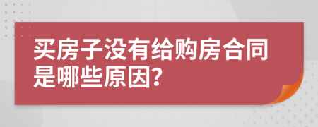 买房子没有给购房合同是哪些原因？