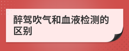 醉驾吹气和血液检测的区别