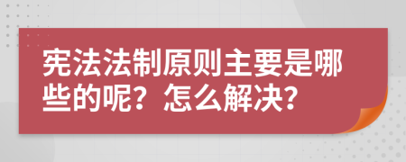 宪法法制原则主要是哪些的呢？怎么解决？