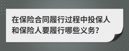 在保险合同履行过程中投保人和保险人要履行哪些义务？