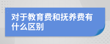 对于教育费和抚养费有什么区别