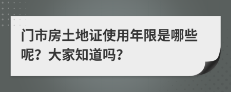 门市房土地证使用年限是哪些呢？大家知道吗？