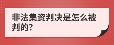 非法集资判决是怎么被判的？