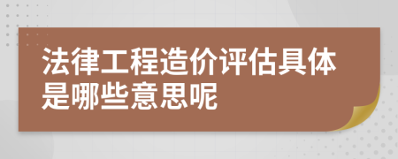 法律工程造价评估具体是哪些意思呢