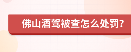 佛山酒驾被查怎么处罚？