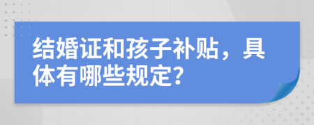 结婚证和孩子补贴，具体有哪些规定？