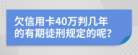 欠信用卡40万判几年的有期徒刑规定的呢？