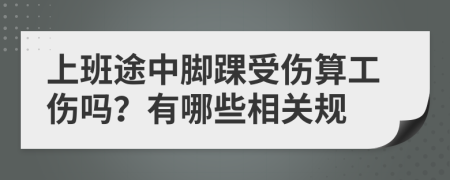 上班途中脚踝受伤算工伤吗？有哪些相关规