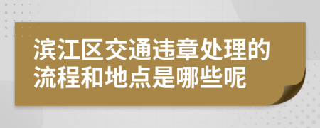 滨江区交通违章处理的流程和地点是哪些呢