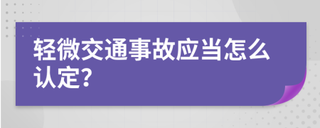 轻微交通事故应当怎么认定？