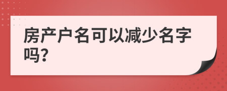 房产户名可以减少名字吗？