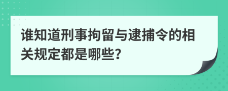 谁知道刑事拘留与逮捕令的相关规定都是哪些？