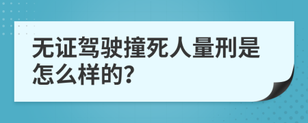 无证驾驶撞死人量刑是怎么样的？