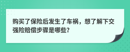 购买了保险后发生了车祸，想了解下交强险赔偿步骤是哪些？