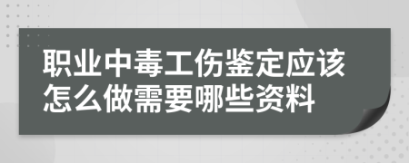 职业中毒工伤鉴定应该怎么做需要哪些资料