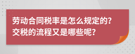 劳动合同税率是怎么规定的？交税的流程又是哪些呢？