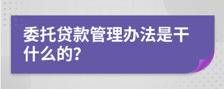 委托贷款管理办法是干什么的？