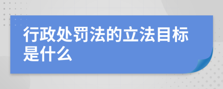 行政处罚法的立法目标是什么