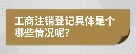 工商注销登记具体是个哪些情况呢？