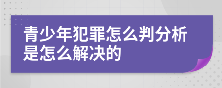 青少年犯罪怎么判分析是怎么解决的