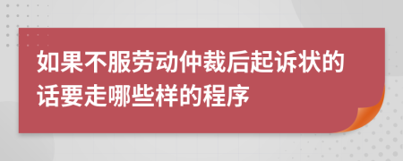 如果不服劳动仲裁后起诉状的话要走哪些样的程序