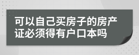 可以自己买房子的房产证必须得有户口本吗