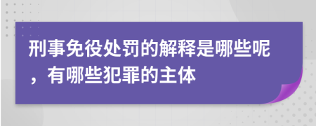 刑事免役处罚的解释是哪些呢，有哪些犯罪的主体