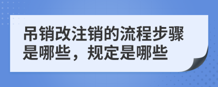 吊销改注销的流程步骤是哪些，规定是哪些