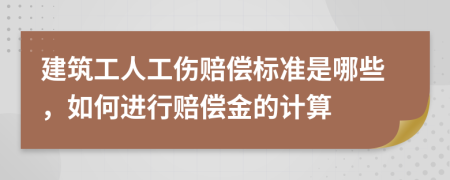 建筑工人工伤赔偿标准是哪些，如何进行赔偿金的计算