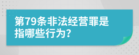 第79条非法经营罪是指哪些行为？