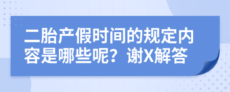 二胎产假时间的规定内容是哪些呢？谢X解答