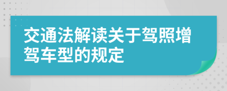 交通法解读关于驾照增驾车型的规定