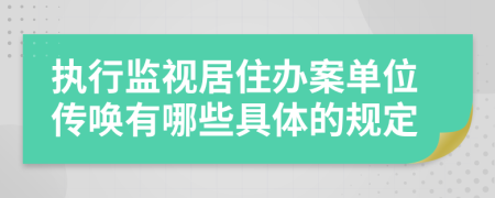 执行监视居住办案单位传唤有哪些具体的规定