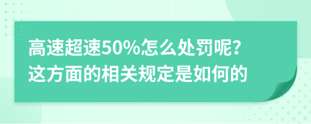 高速超速50%怎么处罚呢？这方面的相关规定是如何的