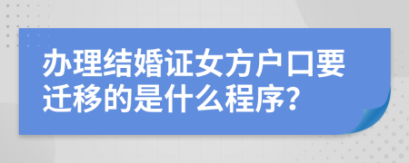 办理结婚证女方户口要迁移的是什么程序？