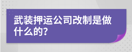 武装押运公司改制是做什么的？