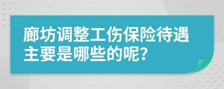 廊坊调整工伤保险待遇主要是哪些的呢？