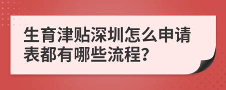 生育津贴深圳怎么申请表都有哪些流程？