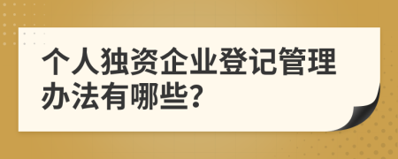 个人独资企业登记管理办法有哪些？