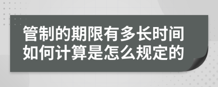管制的期限有多长时间如何计算是怎么规定的