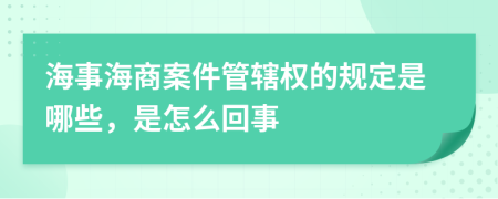 海事海商案件管辖权的规定是哪些，是怎么回事