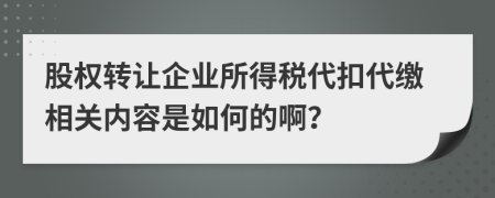 股权转让企业所得税代扣代缴相关内容是如何的啊？