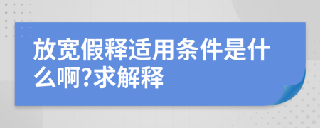 放宽假释适用条件是什么啊?求解释