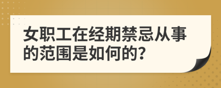 女职工在经期禁忌从事的范围是如何的？