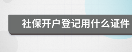 社保开户登记用什么证件